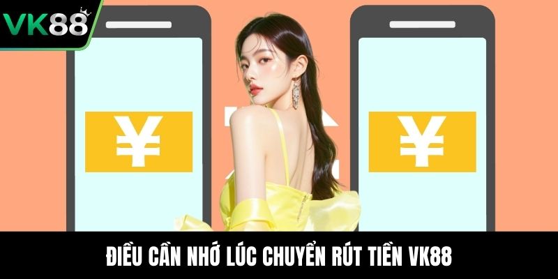 Điều cần nhớ lúc chuyển rút tiền VK88