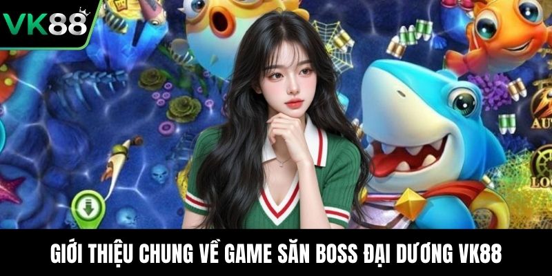 Giới thiệu chung về game săn boss đại dương VK88