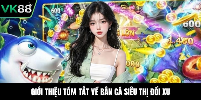 Giới thiệu tóm tắt về bắn cá siêu thị đổi xu