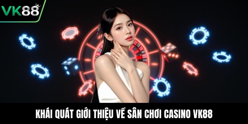 Khái quát giới thiệu về sân chơi Casino VK88