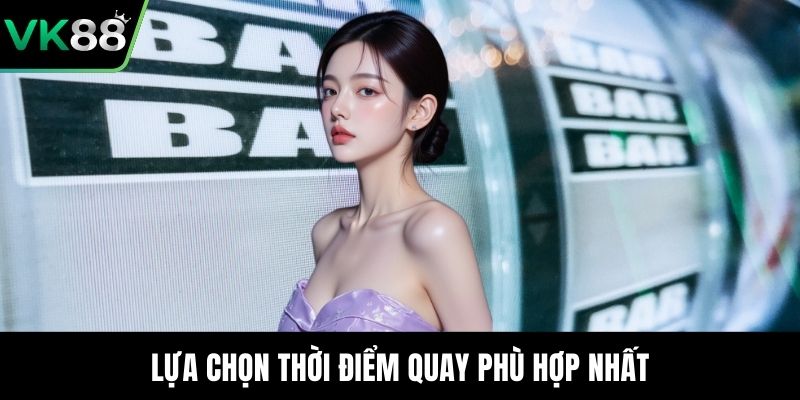 Lựa chọn thời điểm quay phù hợp nhất