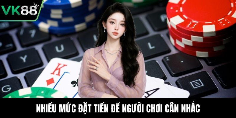 Nhiều mức đặt tiền để người chơi cân nhắc