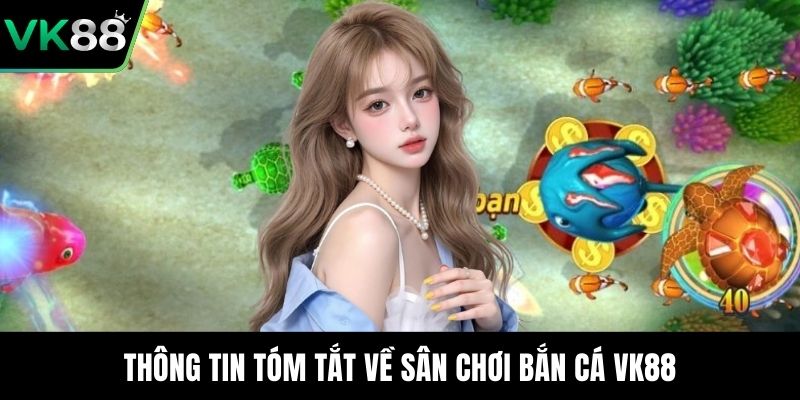 Thông tin tóm tắt về sân chơi bắn cá VK88