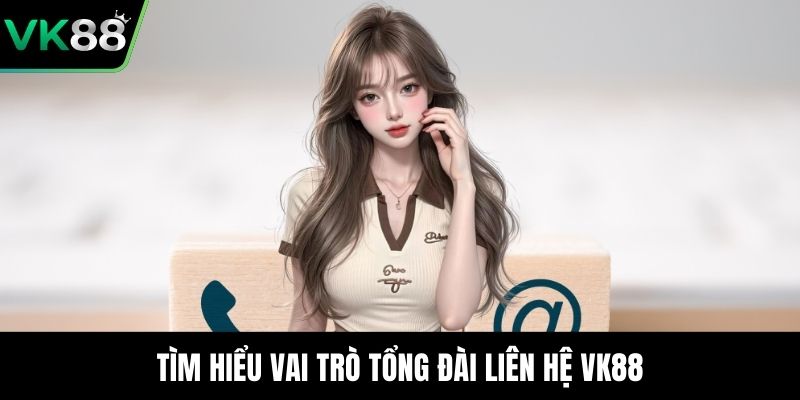 Tìm hiểu vai trò tổng đài liên hệ VK88